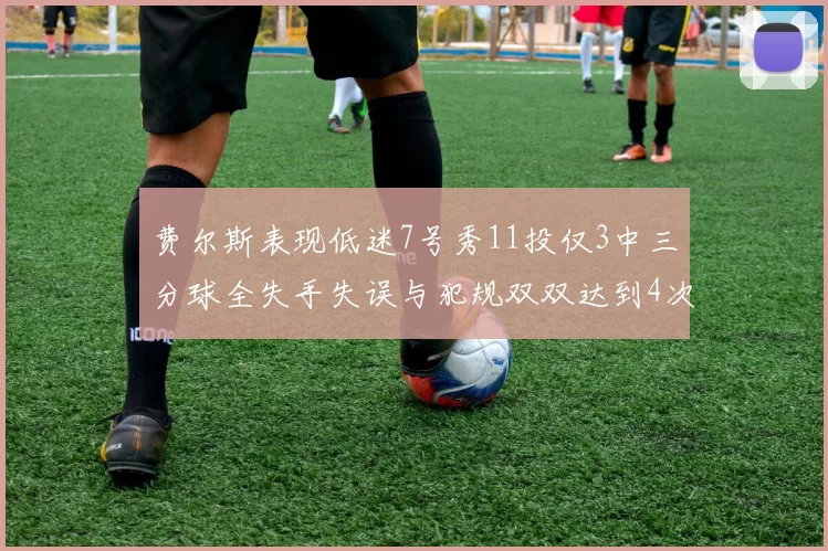 费尔斯表现低迷7号秀11投仅3中三分球全失手失误与犯规双双达到4次